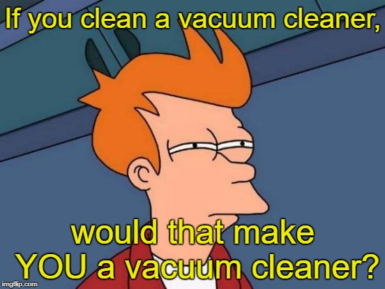 Futurama Fry Meme | If you clean a vacuum cleaner, would that make YOU a vacuum cleaner? | image tagged in memes,futurama fry | made w/ Imgflip meme maker