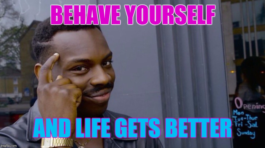 BEHAVE YOURSELF AND LIFE GETS BETTER | image tagged in memes,eddie murphy | made w/ Imgflip meme maker