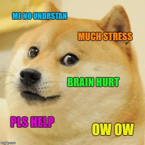 Doge Meme | ME NO UNDRSTAN MUCH STRESS BRAIN HURT PLS HELP OW OW | image tagged in memes,doge | made w/ Imgflip meme maker