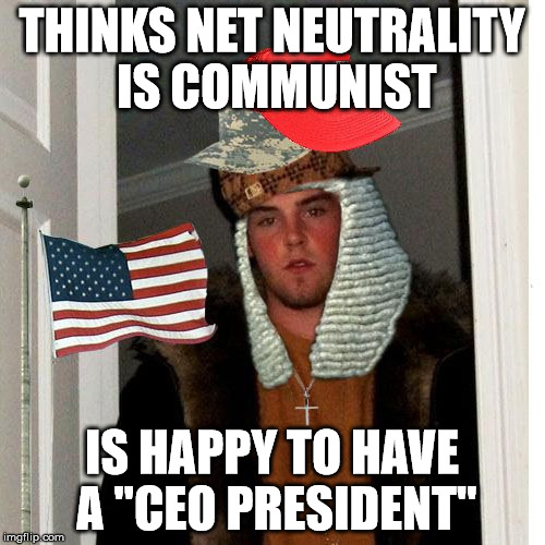 Scumbag Fascist 2017 | THINKS NET NEUTRALITY IS COMMUNIST IS HAPPY TO HAVE A "CEO PRESIDENT" | image tagged in scumbag fascist 2017 | made w/ Imgflip meme maker