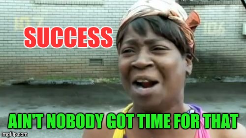 Ain't Nobody Got Time For That Meme | SUCCESS AIN'T NOBODY GOT TIME FOR THAT | image tagged in memes,aint nobody got time for that | made w/ Imgflip meme maker