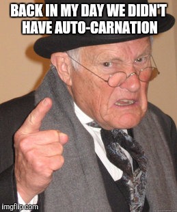 Back In My Day Meme | BACK IN MY DAY WE DIDN'T HAVE AUTO-CARNATION | image tagged in memes,back in my day | made w/ Imgflip meme maker