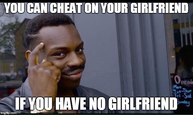 Single guys irl | YOU CAN CHEAT ON YOUR GIRLFRIEND; IF YOU HAVE NO GIRLFRIEND | image tagged in thinking black guy,memes,girlfriend,me irl,single life | made w/ Imgflip meme maker