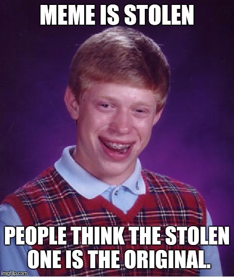 Bad Luck Brian Meme | MEME IS STOLEN; PEOPLE THINK THE STOLEN ONE IS THE ORIGINAL. | image tagged in memes,bad luck brian | made w/ Imgflip meme maker