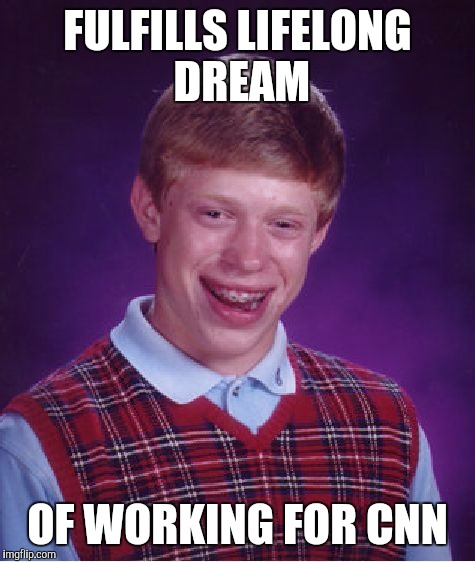 Bad Luck Brian Meme | FULFILLS LIFELONG DREAM; OF WORKING FOR CNN | image tagged in memes,bad luck brian | made w/ Imgflip meme maker