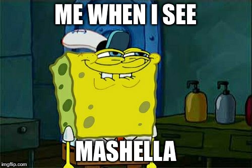 Don't You Squidward Meme | ME WHEN I SEE; MASHELLA | image tagged in memes,dont you squidward | made w/ Imgflip meme maker