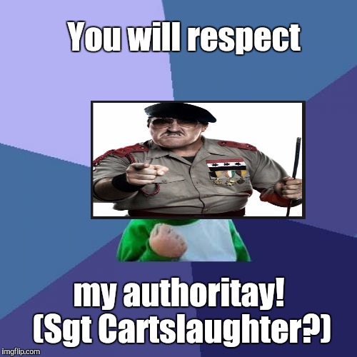 Success Kid Meme | You will respect my authoritay! (Sgt Cartslaughter?) | image tagged in memes,success kid | made w/ Imgflip meme maker