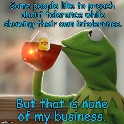 But That's None Of My Business | Some people like to preach about tolerance while showing their own intolerance. But that is none of my business. | image tagged in memes,but thats none of my business,kermit the frog | made w/ Imgflip meme maker