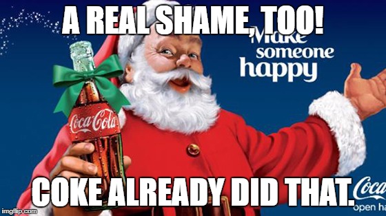 A REAL SHAME, TOO! COKE ALREADY DID THAT. | made w/ Imgflip meme maker