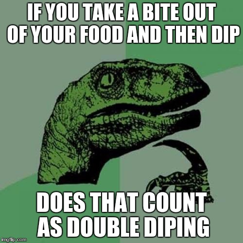 Philosoraptor | IF YOU TAKE A BITE OUT OF YOUR FOOD AND THEN DIP; DOES THAT COUNT AS DOUBLE DIPING | image tagged in memes,philosoraptor | made w/ Imgflip meme maker