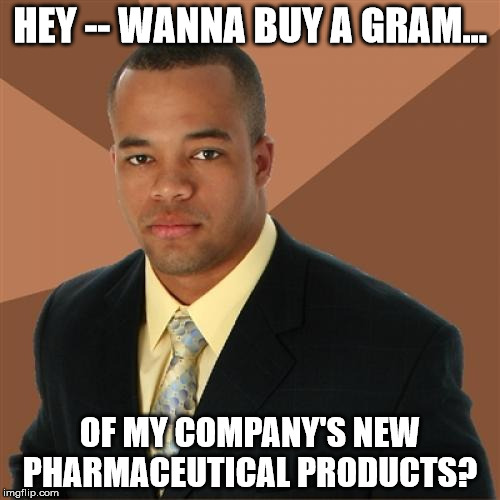 Hook me up, man! | HEY -- WANNA BUY A GRAM... OF MY COMPANY'S NEW PHARMACEUTICAL PRODUCTS? | image tagged in memes,successful black man | made w/ Imgflip meme maker