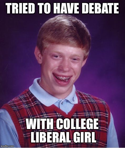 Bad Luck Brian Meme | TRIED TO HAVE DEBATE WITH COLLEGE LIBERAL GIRL | image tagged in memes,bad luck brian | made w/ Imgflip meme maker