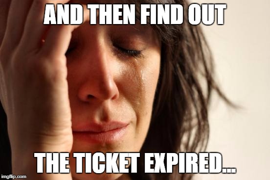 First World Problems Meme | AND THEN FIND OUT THE TICKET EXPIRED... | image tagged in memes,first world problems | made w/ Imgflip meme maker