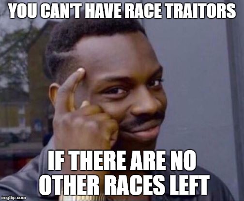 black guy pointing at head | YOU CAN'T HAVE RACE TRAITORS; IF THERE ARE NO OTHER RACES LEFT | image tagged in black guy pointing at head | made w/ Imgflip meme maker