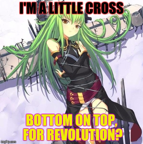 I'M A LITTLE CROSS BOTTOM ON TOP, FOR REVOLUTION? | made w/ Imgflip meme maker