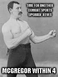 Overly Manly Man | TIME FOR ANOTHER COMBAT SPORTS UPGRADE JEEVES; MCGREGOR WITHIN 4 | image tagged in overly manly man | made w/ Imgflip meme maker
