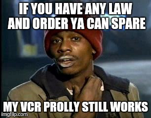 Y'all Got Any More Of That Meme | IF YOU HAVE ANY LAW AND ORDER YA CAN SPARE MY VCR PROLLY STILL WORKS | image tagged in memes,yall got any more of | made w/ Imgflip meme maker