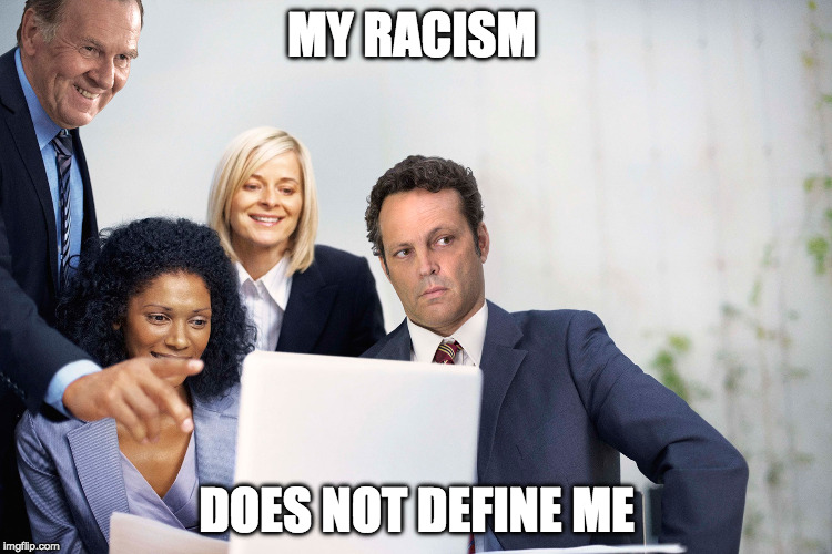 MY RACISM; DOES NOT DEFINE ME | image tagged in racism | made w/ Imgflip meme maker