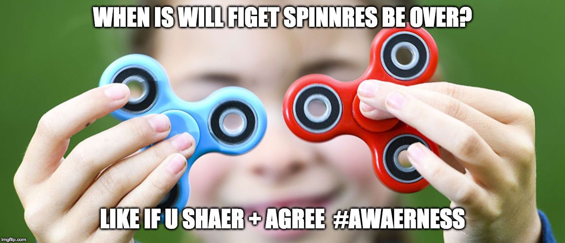 WHEN IS WILL FIGET SPINNRES BE OVER? LIKE IF U SHAER + AGREE 
#AWAERNESS | image tagged in awareness | made w/ Imgflip meme maker