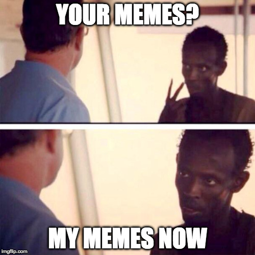 Stolen Meme week | YOUR MEMES? MY MEMES NOW | image tagged in memes,captain phillips - i'm the captain now,stolen memes week,iwanttobebacon,iwanttobebaconcom | made w/ Imgflip meme maker