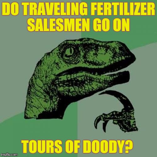 I got a voicemail from my proctologist...it was a call of doody  | DO TRAVELING FERTILIZER SALESMEN GO ON; TOURS OF DOODY? | image tagged in memes,philosoraptor,tour of duty,call of duty | made w/ Imgflip meme maker
