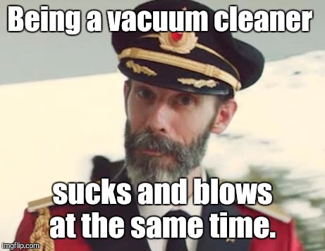 Being a vacuum cleaner sucks and blows at the same time. | made w/ Imgflip meme maker