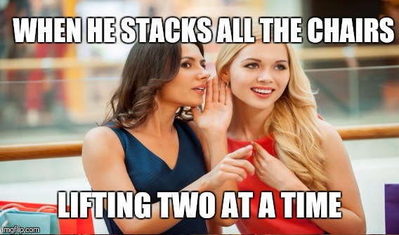 WHEN HE STACKS ALL THE CHAIRS LIFTING TWO AT A TIME | made w/ Imgflip meme maker