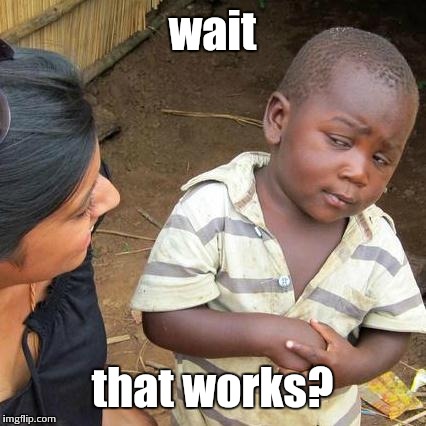 Third World Skeptical Kid Meme | wait that works? | image tagged in memes,third world skeptical kid | made w/ Imgflip meme maker