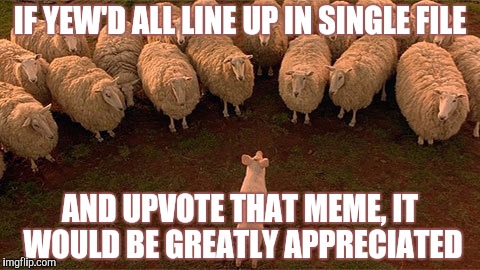 IF YEW'D ALL LINE UP IN SINGLE FILE AND UPVOTE THAT MEME, IT WOULD BE GREATLY APPRECIATED | made w/ Imgflip meme maker