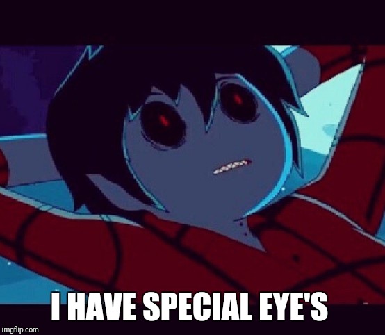 Marshall Lee has special eye's | I HAVE SPECIAL EYE'S | image tagged in adventure time | made w/ Imgflip meme maker