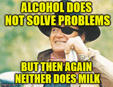 ALCOHOL DOES NOT SOLVE PROBLEMS BUT THEN AGAIN NEITHER DOES MILK | made w/ Imgflip meme maker