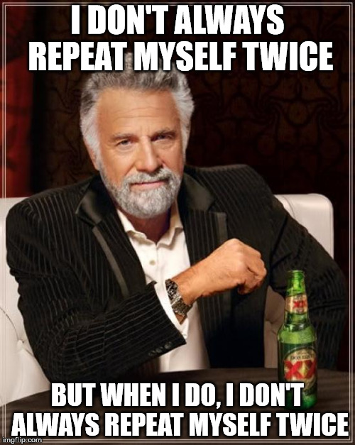 Not always twice | I DON'T ALWAYS REPEAT MYSELF TWICE; BUT WHEN I DO, I DON'T ALWAYS REPEAT MYSELF TWICE | image tagged in memes,the most interesting man in the world,twice,repeat | made w/ Imgflip meme maker