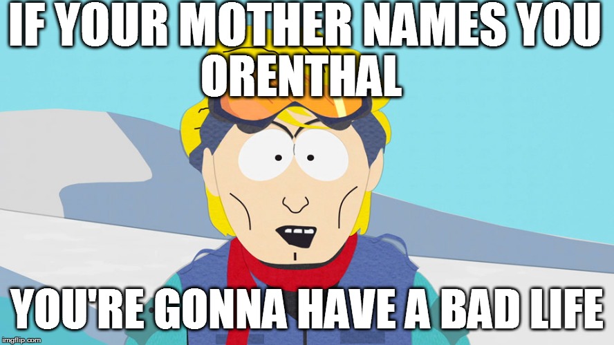 IF YOUR MOTHER NAMES YOU YOU'RE GONNA HAVE A BAD LIFE ORENTHAL | made w/ Imgflip meme maker