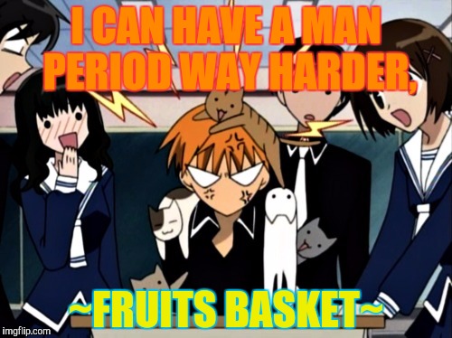 I CAN HAVE A MAN PERIOD WAY HARDER, ~FRUITS BASKET~ | made w/ Imgflip meme maker