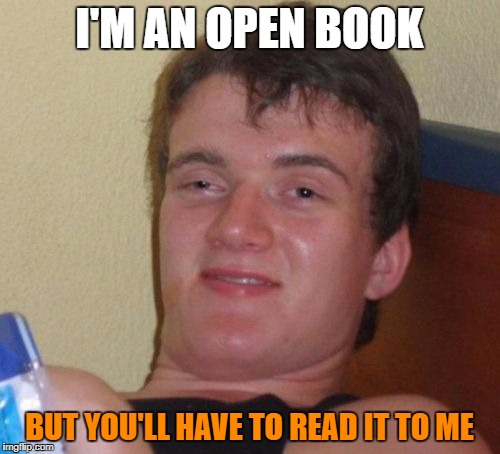 10 Guy Meme | I'M AN OPEN BOOK BUT YOU'LL HAVE TO READ IT TO ME | image tagged in memes,10 guy | made w/ Imgflip meme maker