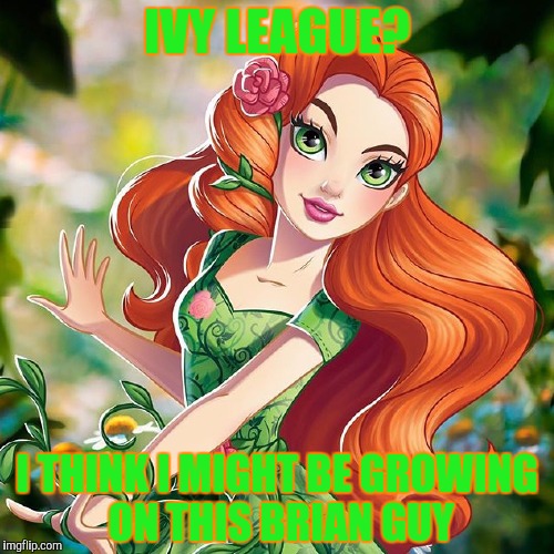 IVY LEAGUE? I THINK I MIGHT BE GROWING ON THIS BRIAN GUY | made w/ Imgflip meme maker