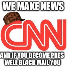 CNN | WE MAKE NEWS; AND IF YOU BECOME PRES WELL BLACK MAIL YOU | image tagged in cnn,scumbag | made w/ Imgflip meme maker
