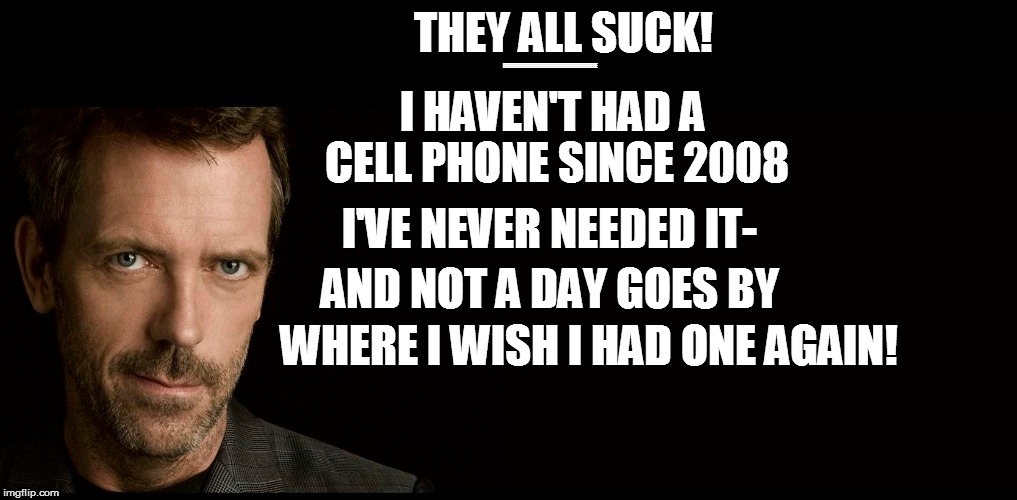 THEY ALL SUCK! I'VE NEVER NEEDED IT- EEEEEEEEEEEEEEEEEEEEEEEEEEEEEEEEEEEEEEEEEEEEEEE I HAVEN'T HAD A CELL PHONE SINCE 2008 AND NOT A DAY GOE | made w/ Imgflip meme maker