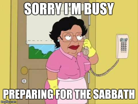 Consuela Meme | SORRY I'M BUSY; PREPARING FOR THE SABBATH | image tagged in memes,consuela | made w/ Imgflip meme maker