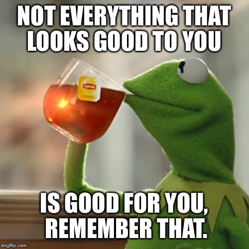 But That's None Of My Business Meme | NOT EVERYTHING THAT LOOKS GOOD TO YOU; IS GOOD FOR YOU, REMEMBER THAT. | image tagged in memes,but thats none of my business,kermit the frog | made w/ Imgflip meme maker