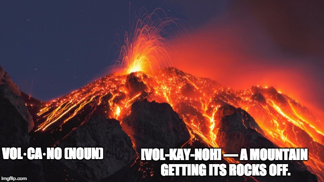 super volcano | [VOL-KAY-NOH] — A MOUNTAIN GETTING ITS ROCKS OFF. VOL·CA·NO (NOUN) | image tagged in super volcano | made w/ Imgflip meme maker