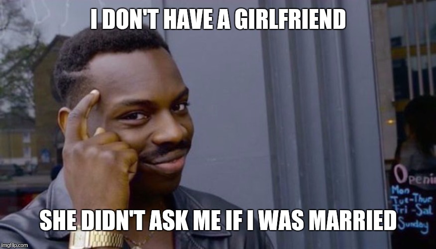 I told her | I DON'T HAVE A GIRLFRIEND; SHE DIDN'T ASK ME IF I WAS MARRIED | image tagged in can't blank if you don't blank | made w/ Imgflip meme maker
