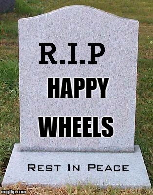 This game is ruined, it's no joke | HAPPY; WHEELS | image tagged in rip headstone,memes,r i p,rip,happy wheels | made w/ Imgflip meme maker