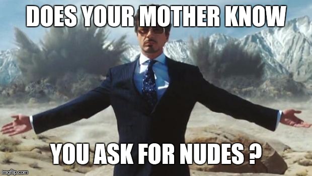 Iron Man | DOES YOUR MOTHER KNOW; YOU ASK FOR NUDES ? | image tagged in iron man | made w/ Imgflip meme maker