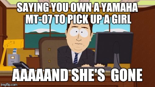 Aaaaand Its Gone | SAYING YOU OWN A YAMAHA MT-07 TO PICK UP A GIRL; AAAAAND SHE'S  GONE | image tagged in memes,aaaaand its gone | made w/ Imgflip meme maker