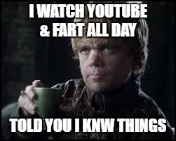 Tyrion Lannister | I WATCH YOUTUBE & FART ALL DAY; TOLD YOU I KNW THINGS | image tagged in tyrion lannister | made w/ Imgflip meme maker