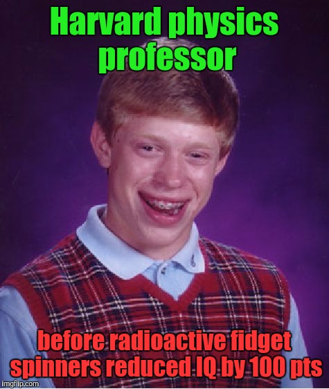 Bad Luck Brian Meme | Harvard physics professor before radioactive fidget spinners reduced IQ by 100 pts | image tagged in memes,bad luck brian | made w/ Imgflip meme maker