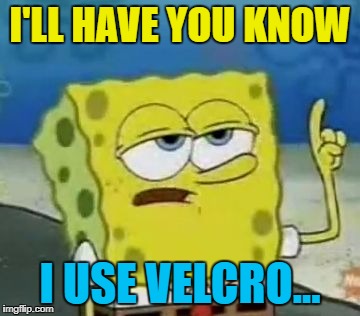 I'LL HAVE YOU KNOW I USE VELCRO... | made w/ Imgflip meme maker