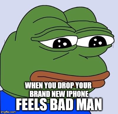 Feels Bad Man | FEELS BAD MAN; WHEN YOU DROP YOUR BRAND NEW IPHONE | image tagged in feels bad man | made w/ Imgflip meme maker
