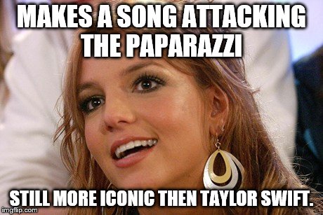 Britney's still the most iconic Teen Pop Star.... who's Taylor Swift? | MAKES A SONG ATTACKING THE PAPARAZZI; STILL MORE ICONIC THEN TAYLOR SWIFT. | image tagged in memes,britney spears | made w/ Imgflip meme maker